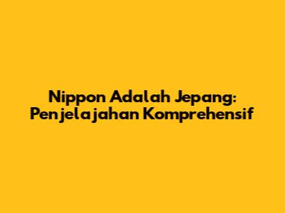 Nippon Adalah Jepang: Penjelajahan Komprehensif