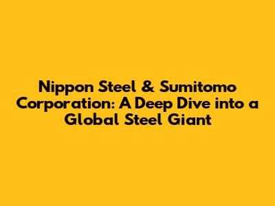 Nippon Steel & Sumitomo Corporation: A Deep Dive into a Global Steel Giant