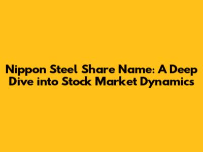 Nippon Steel Share Name: A Deep Dive into Stock Market Dynamics