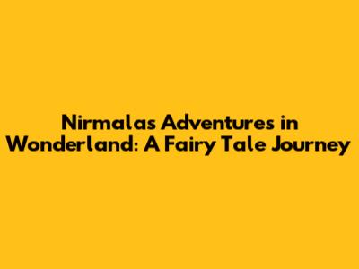 Nirmala's Adventures in Wonderland: A Fairy Tale Journey