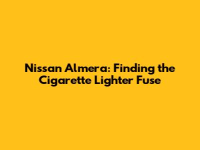 Nissan Almera: Finding the Cigarette Lighter Fuse