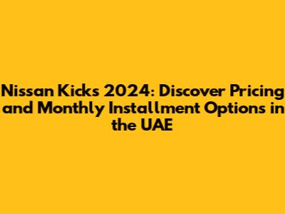 Nissan Kicks 2024: Discover Pricing and Monthly Installment Options in the UAE