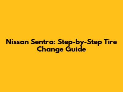 Nissan Sentra: Step-by-Step Tire Change Guide