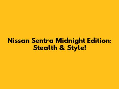 Nissan Sentra Midnight Edition: Stealth & Style!
