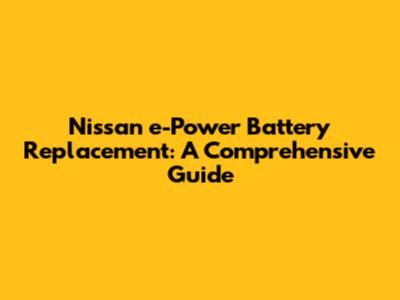 Nissan e-Power Battery Replacement: A Comprehensive Guide