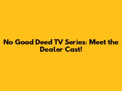 No Good Deed TV Series: Meet the Dealer Cast!