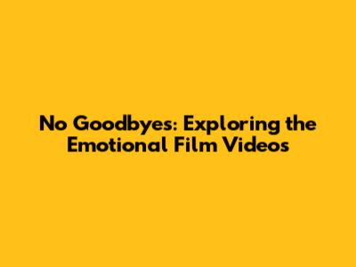 No Goodbyes: Exploring the Emotional Film Videos