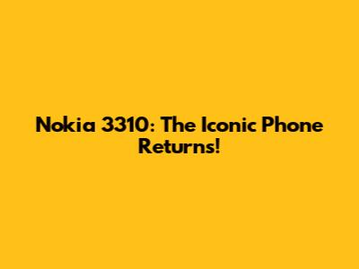 Nokia 3310: The Iconic Phone Returns!