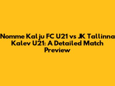 Nomme Kalju FC U21 vs JK Tallinna Kalev U21: A Detailed Match Preview