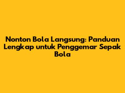 Nonton Bola Langsung: Panduan Lengkap untuk Penggemar Sepak Bola
