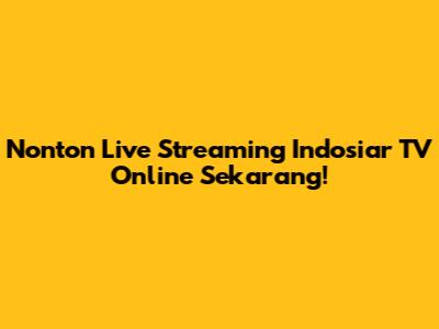 Nonton Live Streaming Indosiar TV Online Sekarang!