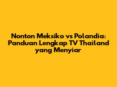 Nonton Meksiko vs Polandia: Panduan Lengkap TV Thailand yang Menyiar