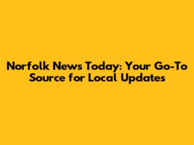 Norfolk News Today: Your Go-To Source for Local Updates