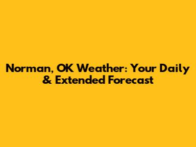 Norman, OK Weather: Your Daily & Extended Forecast