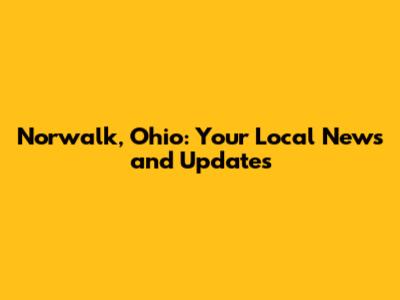 Norwalk, Ohio: Your Local News and Updates