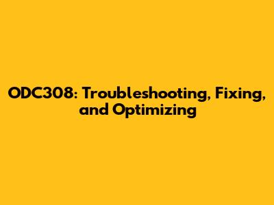 ODC308: Troubleshooting, Fixing, and Optimizing