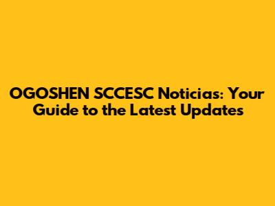 OGOSHEN SCCESC Noticias: Your Guide to the Latest Updates