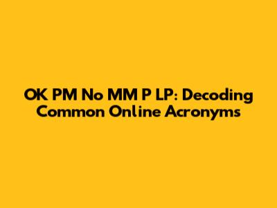 OK PM No MM P LP: Decoding Common Online Acronyms