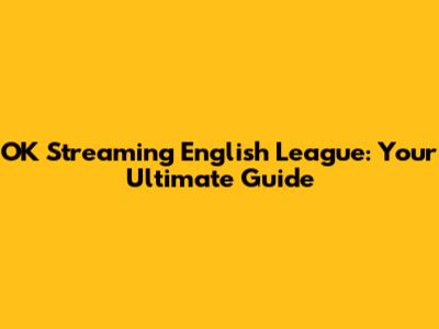 OK Streaming English League: Your Ultimate Guide