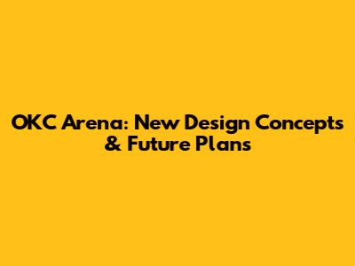 OKC Arena: New Design Concepts & Future Plans