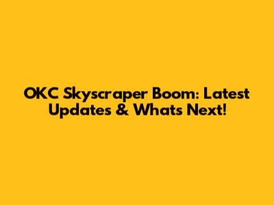 OKC Skyscraper Boom: Latest Updates & What's Next!