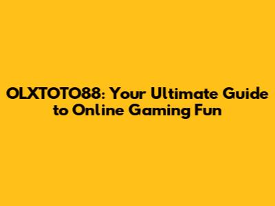 OLXTOTO88: Your Ultimate Guide to Online Gaming Fun