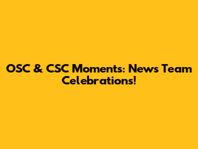 OSC & CSC Moments: News Team Celebrations!