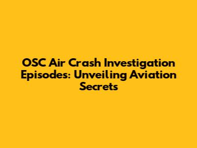 OSC Air Crash Investigation Episodes: Unveiling Aviation Secrets