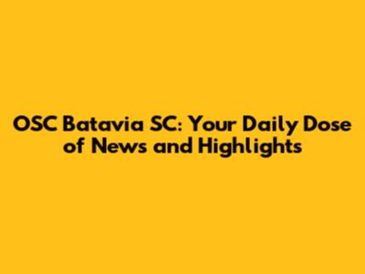 OSC Batavia SC: Your Daily Dose of News and Highlights