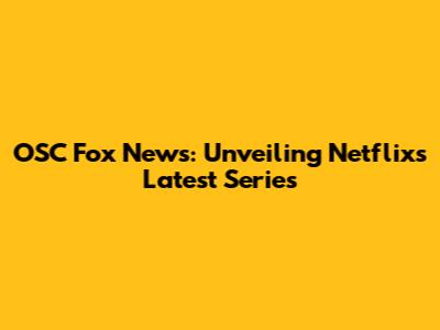 OSC Fox News: Unveiling Netflix's Latest Series