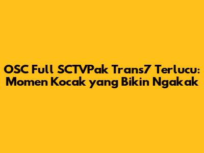 OSC Full SCTVPak Trans7 Terlucu: Momen Kocak yang Bikin Ngakak