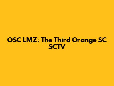 OSC LMZ: The Third Orange SC SCTV