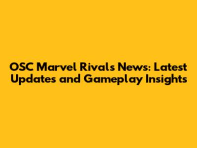 OSC Marvel Rivals News: Latest Updates and Gameplay Insights