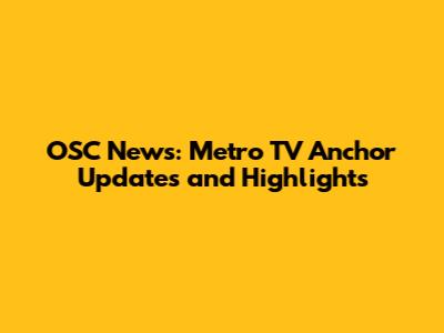 OSC News: Metro TV Anchor Updates and Highlights