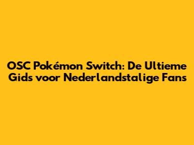 OSC Pokémon Switch: De Ultieme Gids voor Nederlandstalige Fans