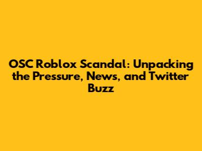 OSC Roblox Scandal: Unpacking the Pressure, News, and Twitter Buzz
