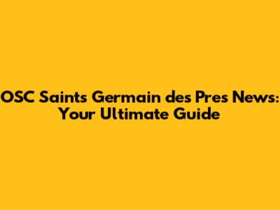 OSC Saints Germain des Pres News: Your Ultimate Guide