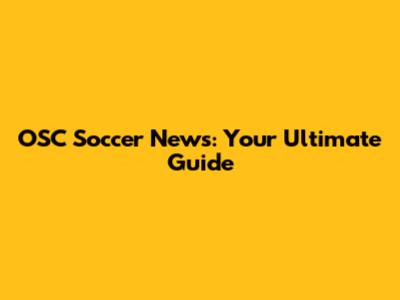 OSC Soccer News: Your Ultimate Guide