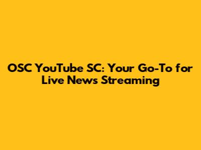 OSC YouTube SC: Your Go-To for Live News Streaming