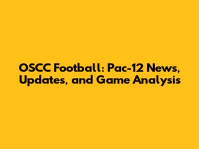 OSCC Football: Pac-12 News, Updates, and Game Analysis
