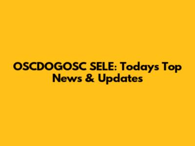 OSCDOGOSC SELE: Today's Top News & Updates