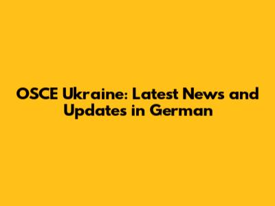 OSCE Ukraine: Latest News and Updates in German