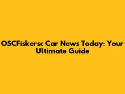 OSCFiskersc Car News Today: Your Ultimate Guide