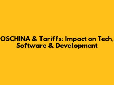 OSCHINA & Tariffs: Impact on Tech, Software & Development
