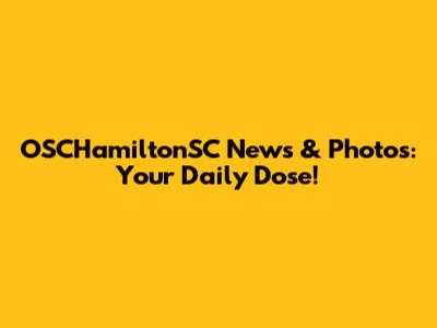 OSCHamiltonSC News & Photos: Your Daily Dose!