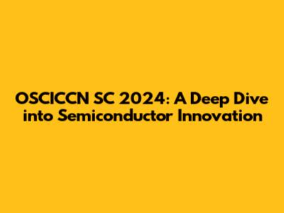 OSCICCN SC 2024: A Deep Dive into Semiconductor Innovation