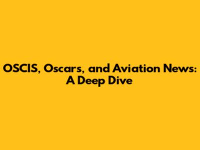 OSCIS, Oscars, and Aviation News: A Deep Dive