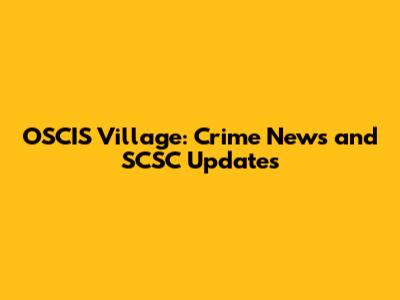 OSCIS Village: Crime News and SCSC Updates