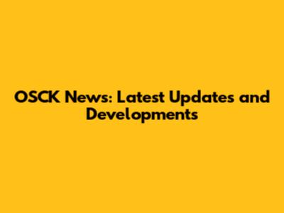 OSCK News: Latest Updates and Developments