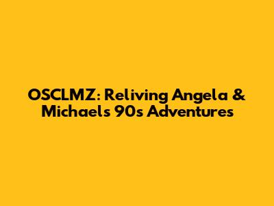 OSCLMZ: Reliving Angela & Michael's 90s Adventures